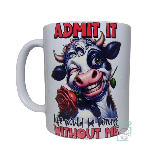 Life Would Be Boring Without Me - Cow Mug